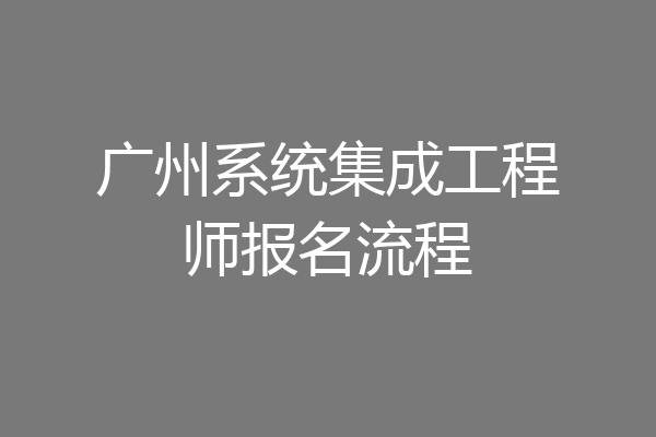 广州系统集成工程师报名流程