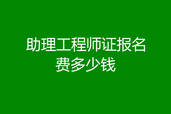 助理工程师证报名费多少钱