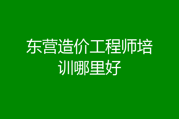 东营造价工程师培训哪里好
