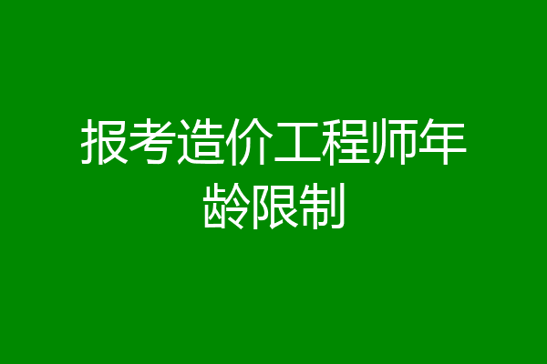 报考造价工程师年龄限制