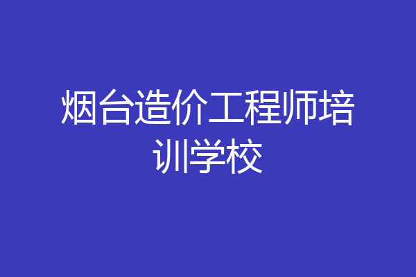 烟台造价工程师培训学校