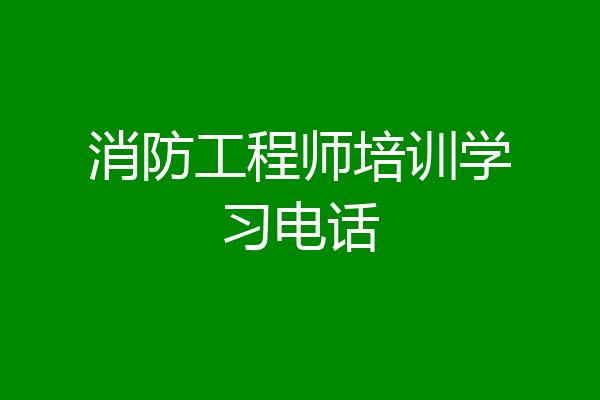 消防工程师培训学习电话