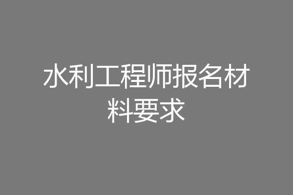 水利工程师报名材料要求