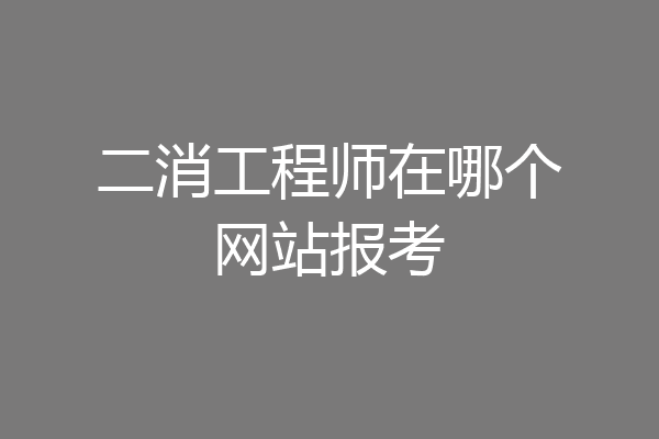 二消工程师在哪个网站报考
