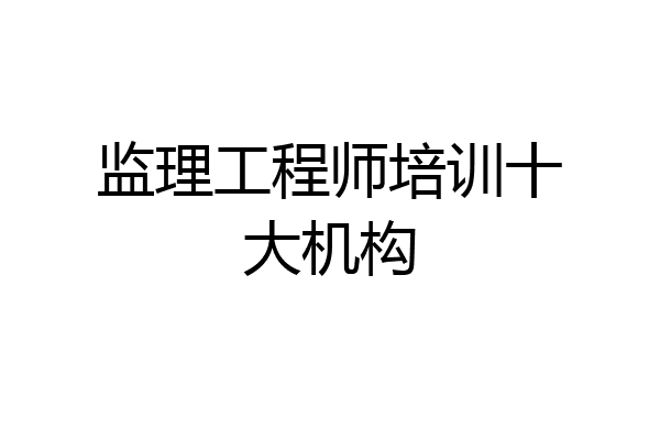 监理工程师培训十大机构