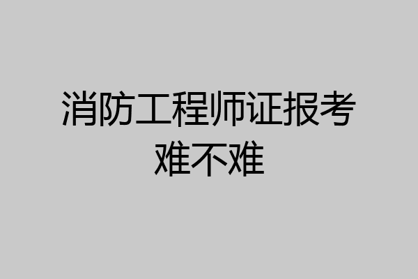 消防工程师证报考难不难