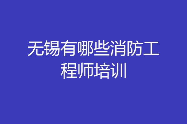 无锡有哪些消防工程师培训