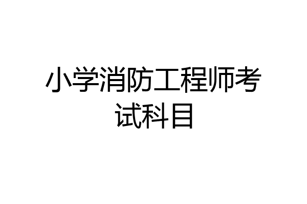 小学消防工程师考试科目