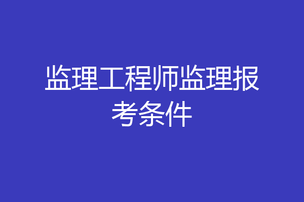 监理工程师监理报考条件