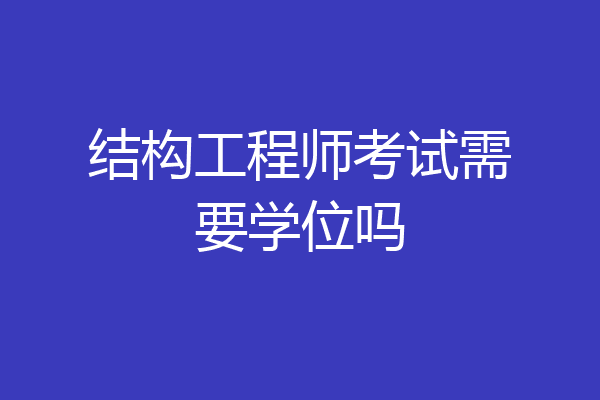 结构工程师考试需要学位吗