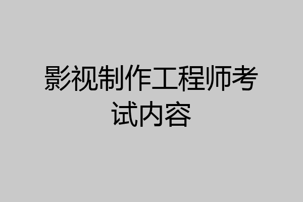 影视制作工程师考试内容