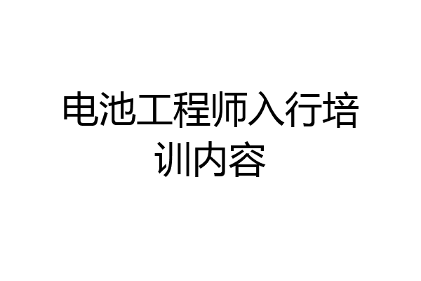 电池工程师入行培训内容
