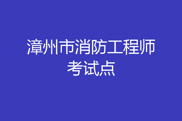 漳州市消防工程师考试点