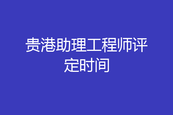 贵港助理工程师评定时间