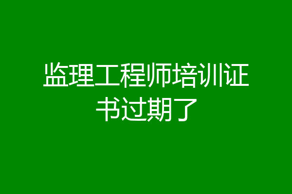 监理工程师培训证书过期了