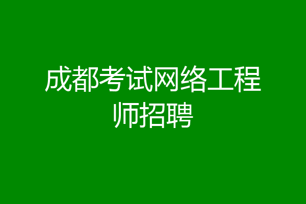 成都考试网络工程师招聘