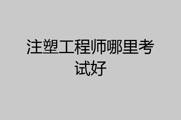 注塑工程师哪里考试好