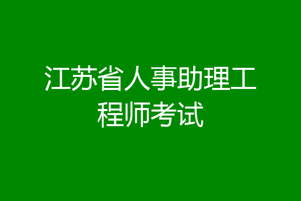 江苏省人事助理工程师考试
