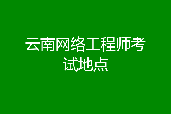 云南网络工程师考试地点