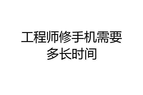 工程师修手机需要多长时间