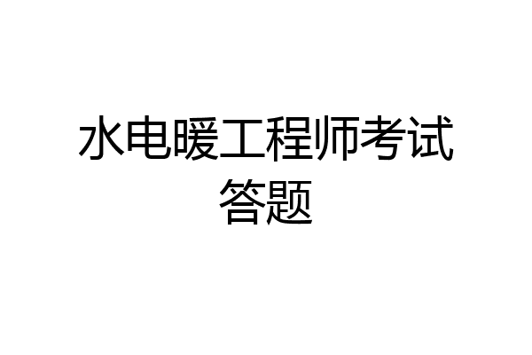 水电暖工程师考试答题