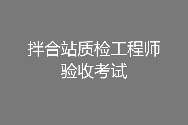 拌合站质检工程师验收考试