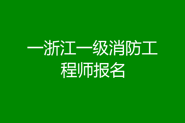 一浙江一级消防工程师报名