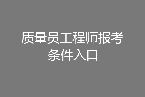 质量员工程师报考条件入口