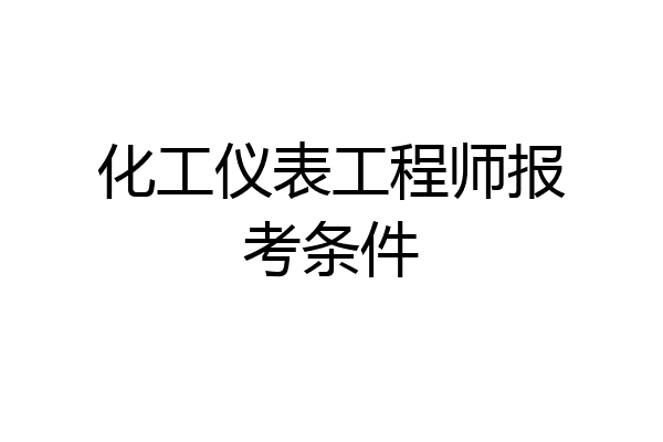 化工仪表工程师报考条件