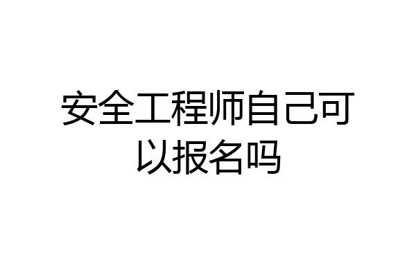安全工程师自己可以报名吗