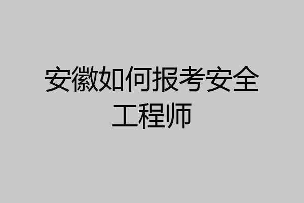 安徽如何报考安全工程师