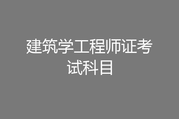 建筑学工程师证考试科目