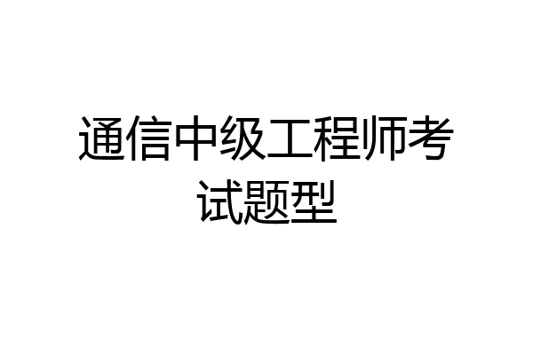 通信中级工程师考试题型