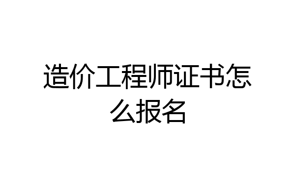造价工程师证书怎么报名