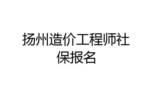 扬州造价工程师社保报名
