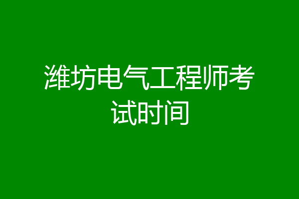 潍坊电气工程师考试时间
