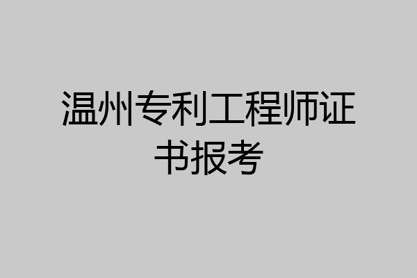 温州专利工程师证书报考