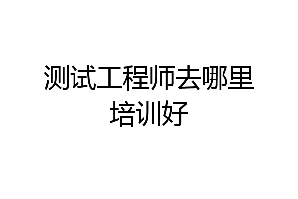 测试工程师去哪里培训好