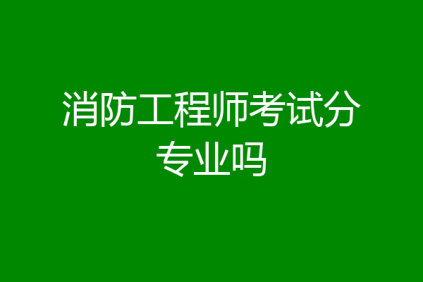 消防工程师考试分专业吗