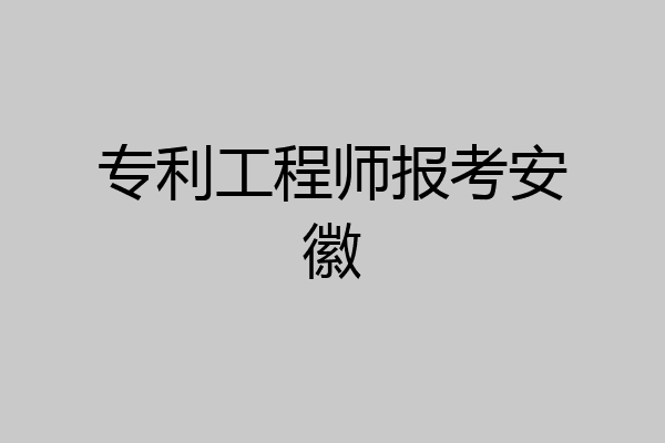 专利工程师报考安徽