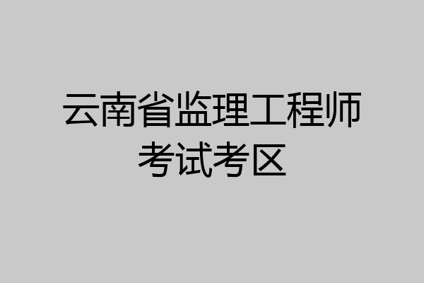 云南省监理工程师考试考区