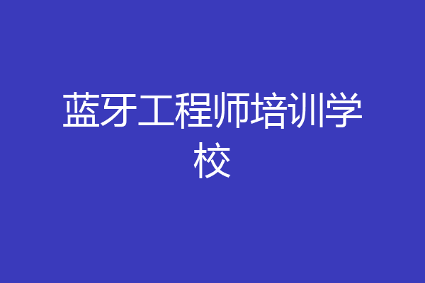 蓝牙工程师培训学校