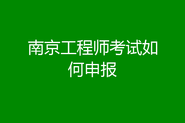 南京工程师考试如何申报