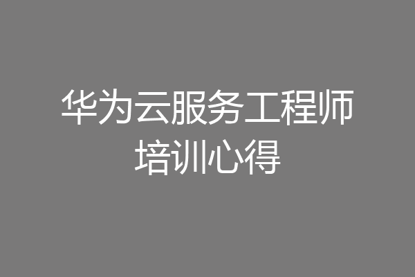 华为云服务工程师培训心得