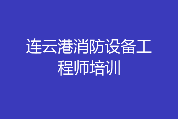 连云港消防设备工程师培训