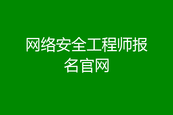 网络安全工程师报名官网