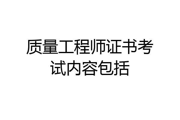 质量工程师证书考试内容包括