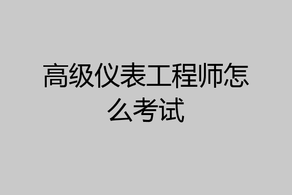 高级仪表工程师怎么考试