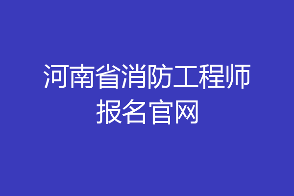 河南省消防工程师报名官网
