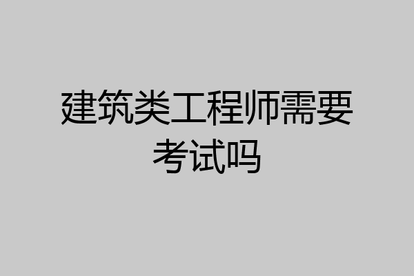 建筑类工程师需要考试吗